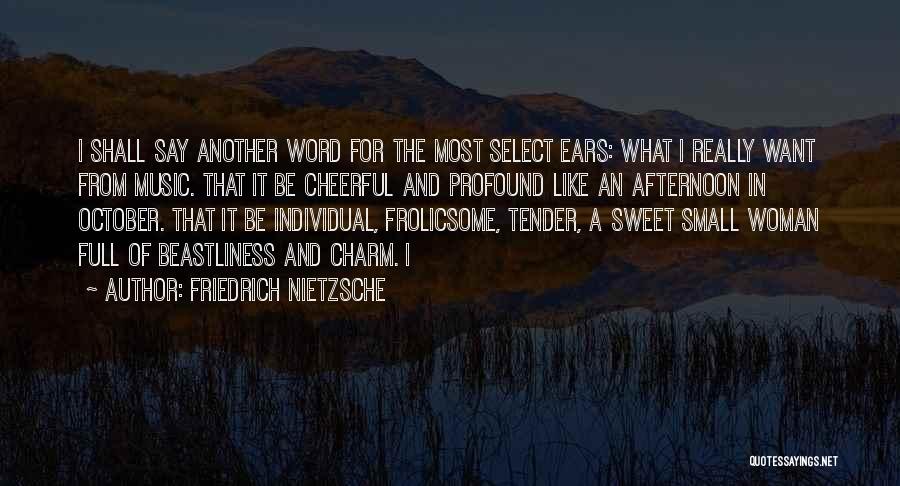 Friedrich Nietzsche Quotes: I Shall Say Another Word For The Most Select Ears: What I Really Want From Music. That It Be Cheerful