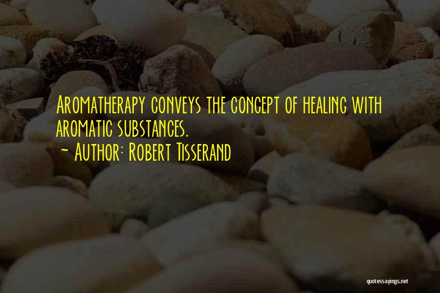 Robert Tisserand Quotes: Aromatherapy Conveys The Concept Of Healing With Aromatic Substances.