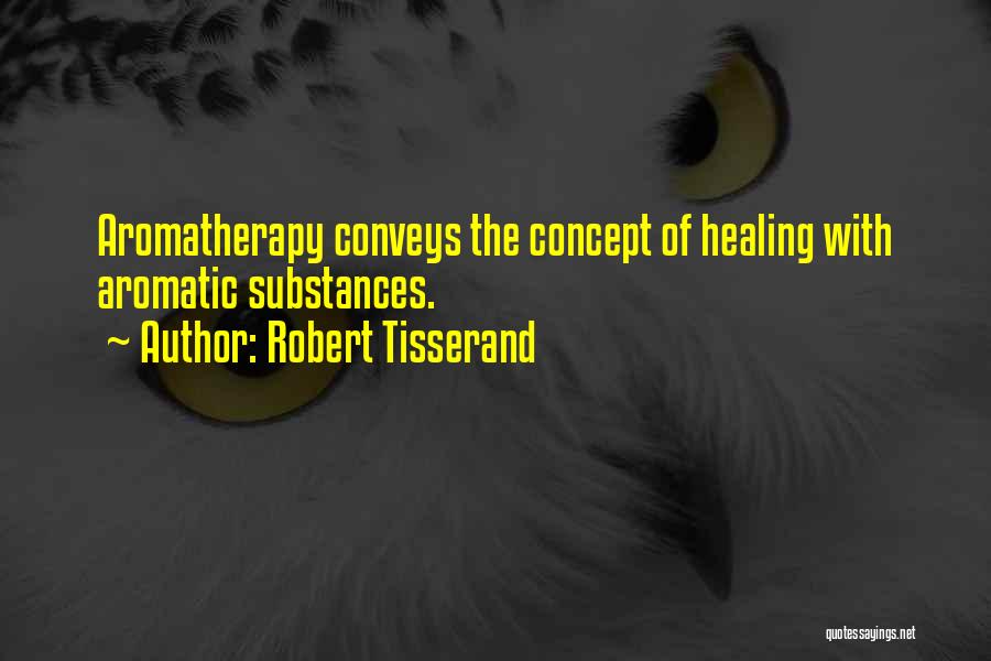 Robert Tisserand Quotes: Aromatherapy Conveys The Concept Of Healing With Aromatic Substances.