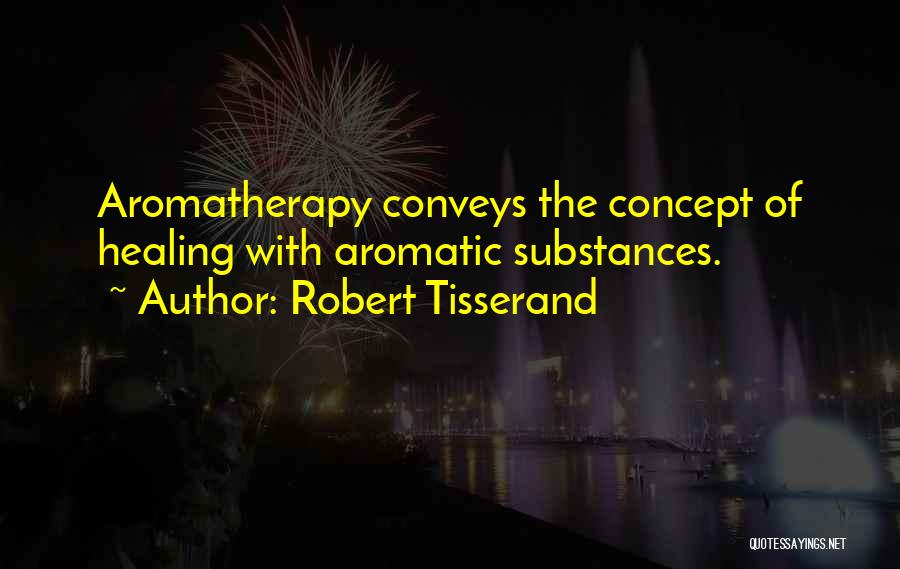 Robert Tisserand Quotes: Aromatherapy Conveys The Concept Of Healing With Aromatic Substances.