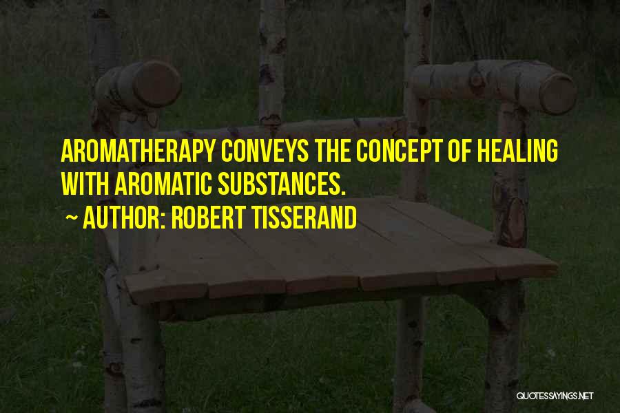 Robert Tisserand Quotes: Aromatherapy Conveys The Concept Of Healing With Aromatic Substances.