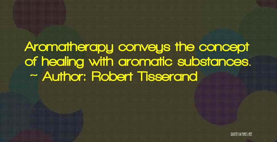 Robert Tisserand Quotes: Aromatherapy Conveys The Concept Of Healing With Aromatic Substances.