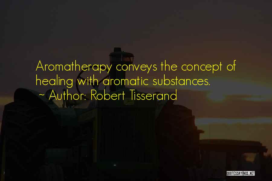 Robert Tisserand Quotes: Aromatherapy Conveys The Concept Of Healing With Aromatic Substances.