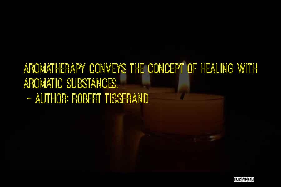 Robert Tisserand Quotes: Aromatherapy Conveys The Concept Of Healing With Aromatic Substances.