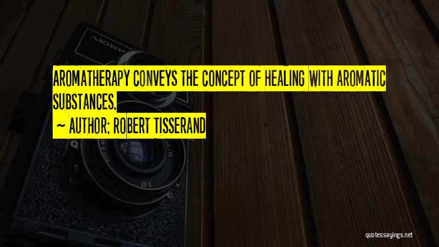 Robert Tisserand Quotes: Aromatherapy Conveys The Concept Of Healing With Aromatic Substances.