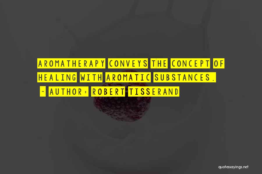 Robert Tisserand Quotes: Aromatherapy Conveys The Concept Of Healing With Aromatic Substances.