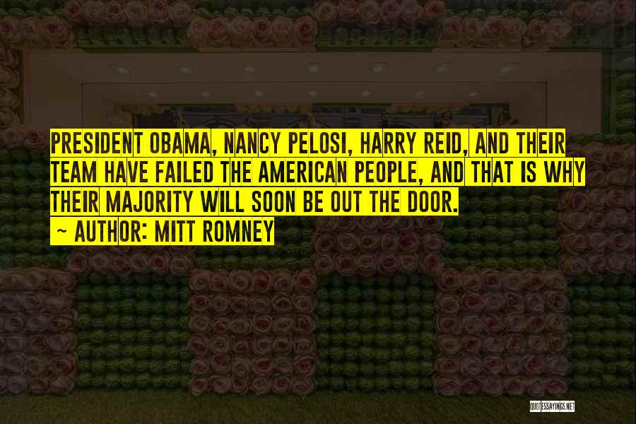 Mitt Romney Quotes: President Obama, Nancy Pelosi, Harry Reid, And Their Team Have Failed The American People, And That Is Why Their Majority