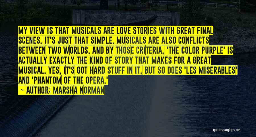 Marsha Norman Quotes: My View Is That Musicals Are Love Stories With Great Final Scenes. It's Just That Simple. Musicals Are Also Conflicts