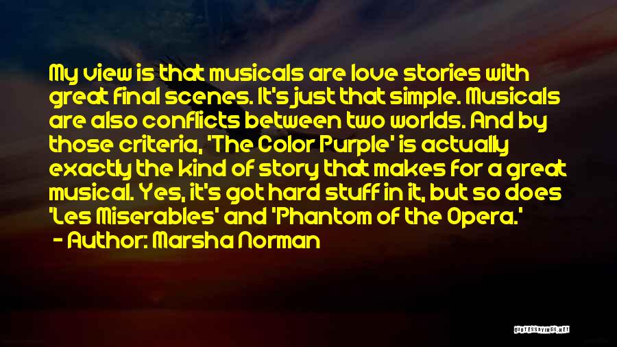 Marsha Norman Quotes: My View Is That Musicals Are Love Stories With Great Final Scenes. It's Just That Simple. Musicals Are Also Conflicts