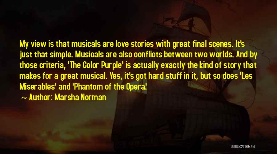 Marsha Norman Quotes: My View Is That Musicals Are Love Stories With Great Final Scenes. It's Just That Simple. Musicals Are Also Conflicts