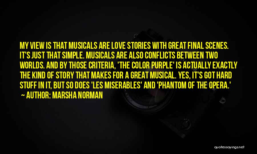 Marsha Norman Quotes: My View Is That Musicals Are Love Stories With Great Final Scenes. It's Just That Simple. Musicals Are Also Conflicts