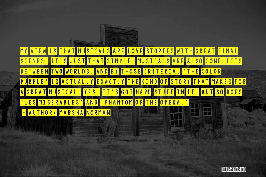 Marsha Norman Quotes: My View Is That Musicals Are Love Stories With Great Final Scenes. It's Just That Simple. Musicals Are Also Conflicts