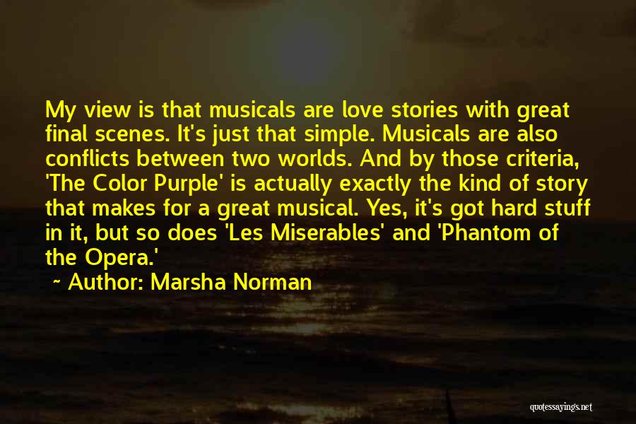 Marsha Norman Quotes: My View Is That Musicals Are Love Stories With Great Final Scenes. It's Just That Simple. Musicals Are Also Conflicts