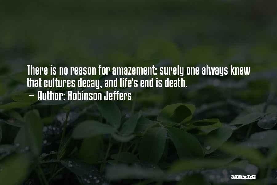 Robinson Jeffers Quotes: There Is No Reason For Amazement: Surely One Always Knew That Cultures Decay, And Life's End Is Death.