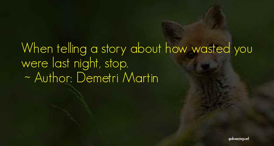Demetri Martin Quotes: When Telling A Story About How Wasted You Were Last Night, Stop.