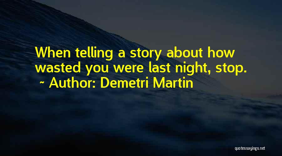 Demetri Martin Quotes: When Telling A Story About How Wasted You Were Last Night, Stop.