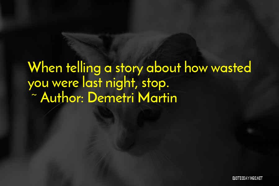 Demetri Martin Quotes: When Telling A Story About How Wasted You Were Last Night, Stop.