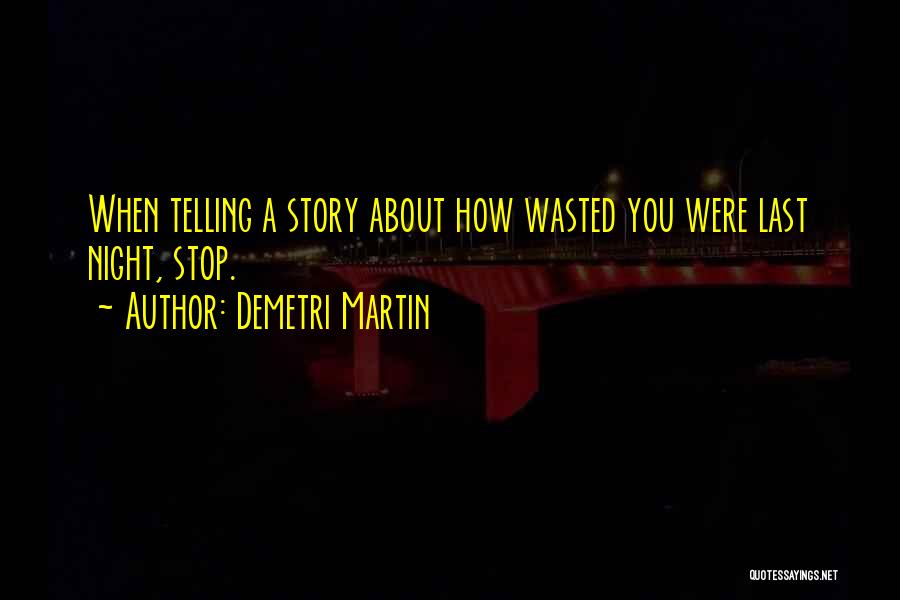 Demetri Martin Quotes: When Telling A Story About How Wasted You Were Last Night, Stop.