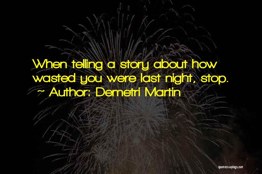Demetri Martin Quotes: When Telling A Story About How Wasted You Were Last Night, Stop.