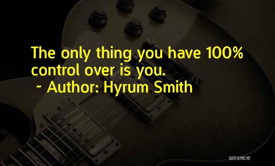 Hyrum Smith Quotes: The Only Thing You Have 100% Control Over Is You.