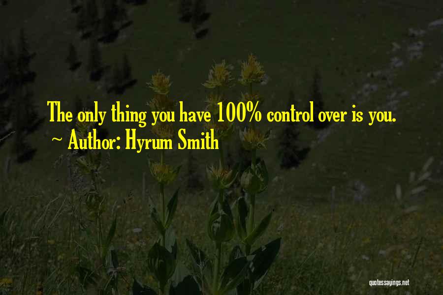 Hyrum Smith Quotes: The Only Thing You Have 100% Control Over Is You.