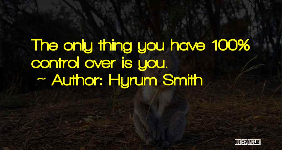 Hyrum Smith Quotes: The Only Thing You Have 100% Control Over Is You.