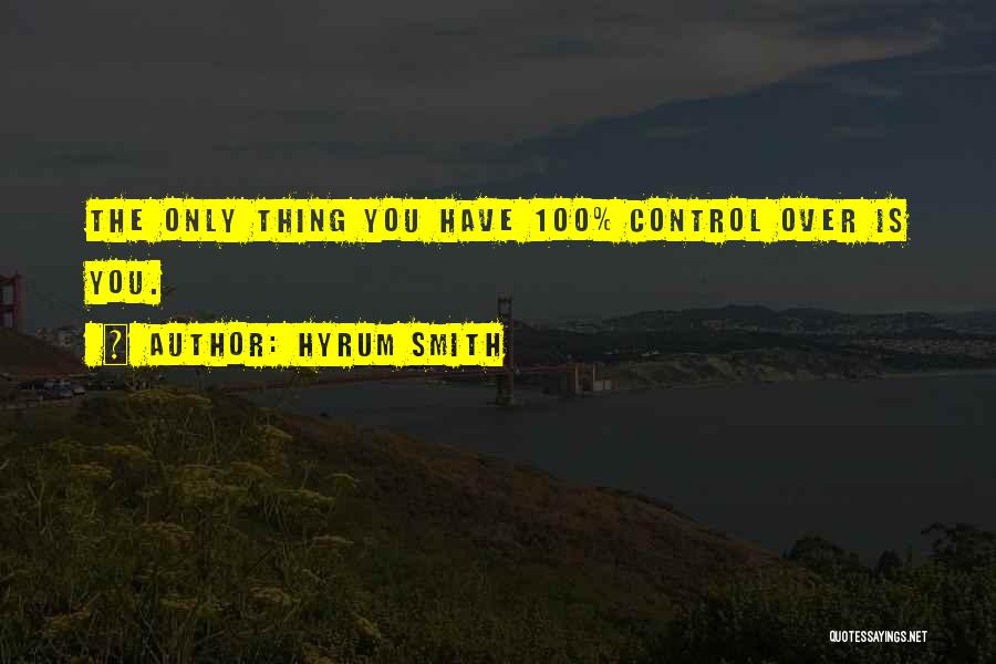 Hyrum Smith Quotes: The Only Thing You Have 100% Control Over Is You.