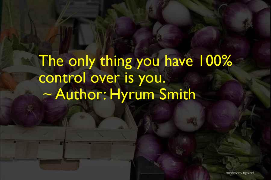 Hyrum Smith Quotes: The Only Thing You Have 100% Control Over Is You.