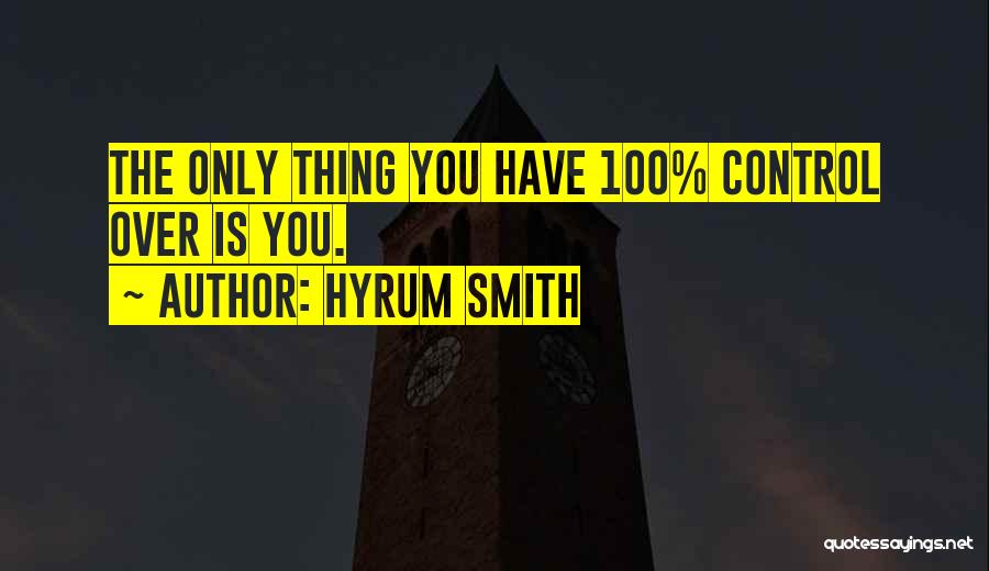 Hyrum Smith Quotes: The Only Thing You Have 100% Control Over Is You.