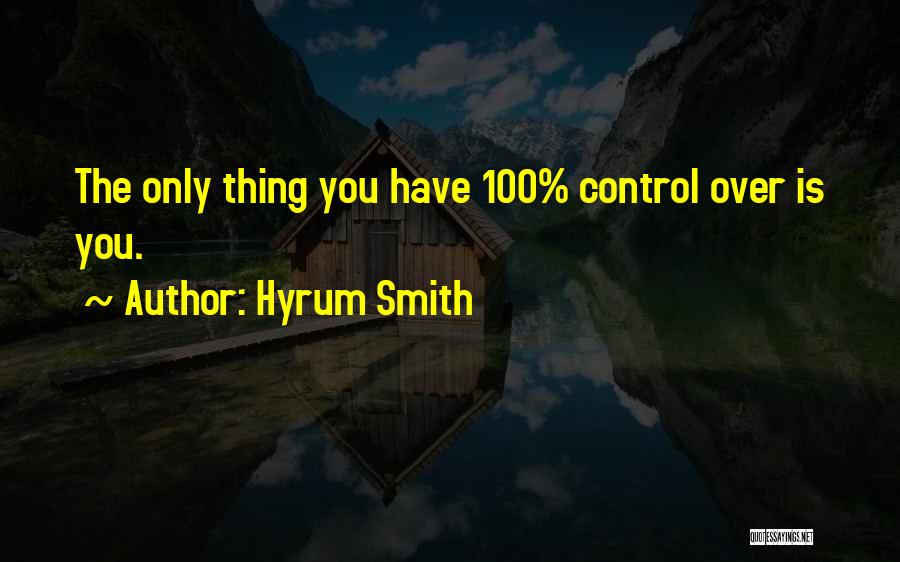 Hyrum Smith Quotes: The Only Thing You Have 100% Control Over Is You.