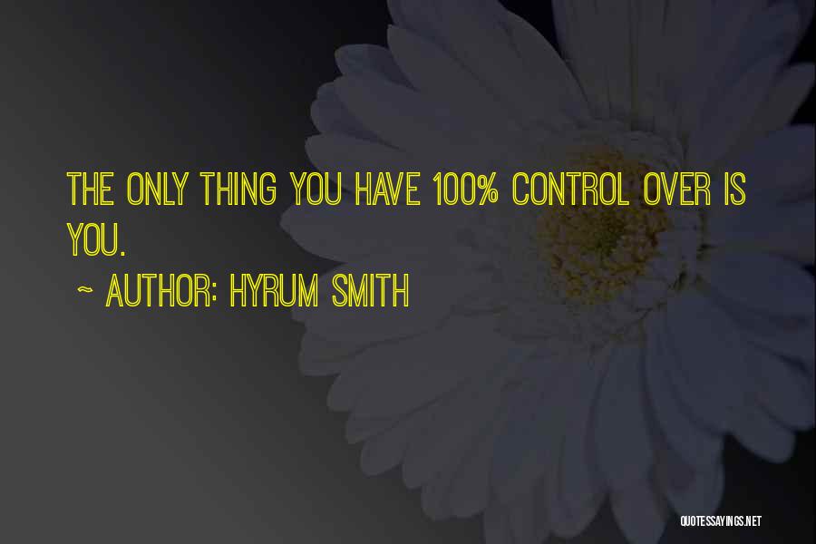 Hyrum Smith Quotes: The Only Thing You Have 100% Control Over Is You.