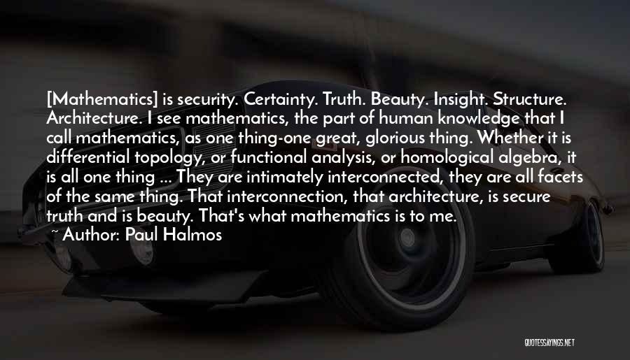 Paul Halmos Quotes: [mathematics] Is Security. Certainty. Truth. Beauty. Insight. Structure. Architecture. I See Mathematics, The Part Of Human Knowledge That I Call