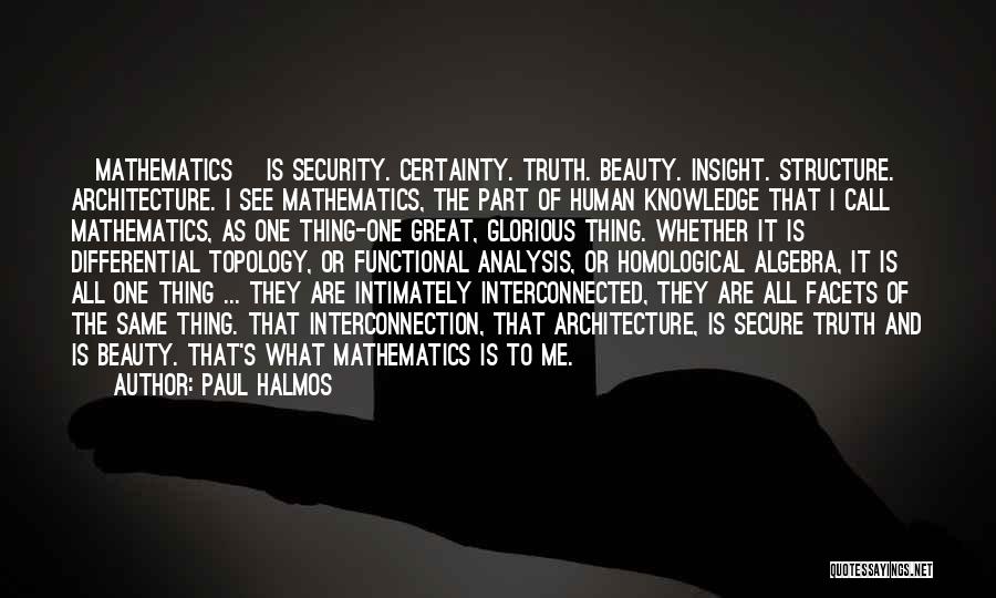 Paul Halmos Quotes: [mathematics] Is Security. Certainty. Truth. Beauty. Insight. Structure. Architecture. I See Mathematics, The Part Of Human Knowledge That I Call