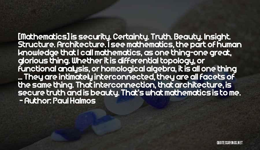 Paul Halmos Quotes: [mathematics] Is Security. Certainty. Truth. Beauty. Insight. Structure. Architecture. I See Mathematics, The Part Of Human Knowledge That I Call