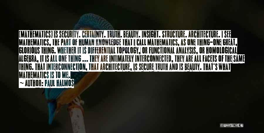 Paul Halmos Quotes: [mathematics] Is Security. Certainty. Truth. Beauty. Insight. Structure. Architecture. I See Mathematics, The Part Of Human Knowledge That I Call