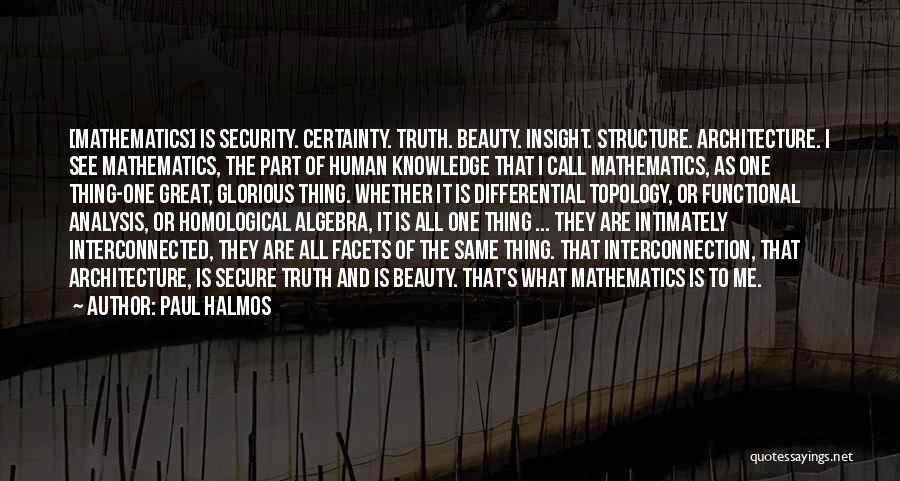 Paul Halmos Quotes: [mathematics] Is Security. Certainty. Truth. Beauty. Insight. Structure. Architecture. I See Mathematics, The Part Of Human Knowledge That I Call