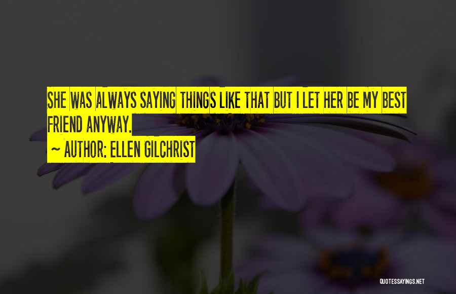 Ellen Gilchrist Quotes: She Was Always Saying Things Like That But I Let Her Be My Best Friend Anyway.