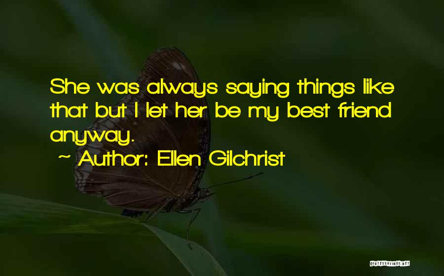 Ellen Gilchrist Quotes: She Was Always Saying Things Like That But I Let Her Be My Best Friend Anyway.