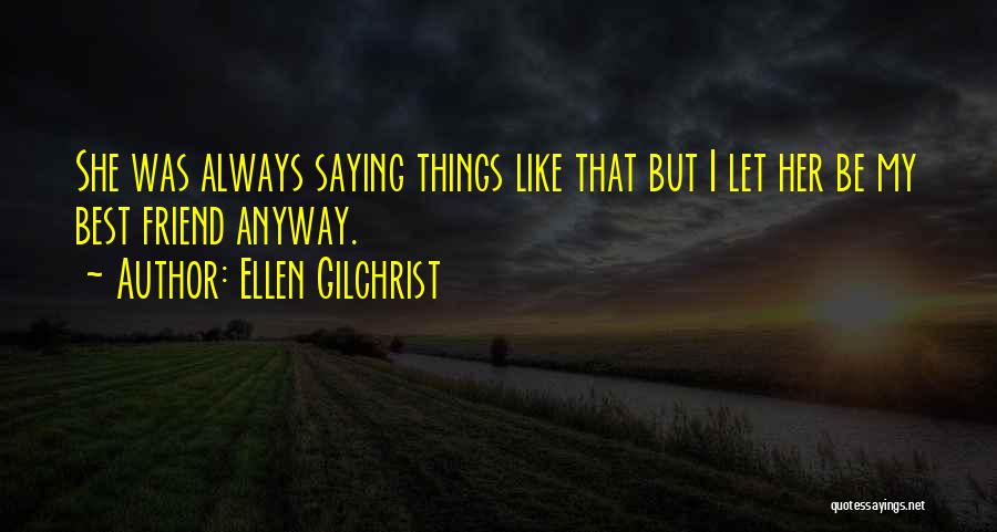 Ellen Gilchrist Quotes: She Was Always Saying Things Like That But I Let Her Be My Best Friend Anyway.