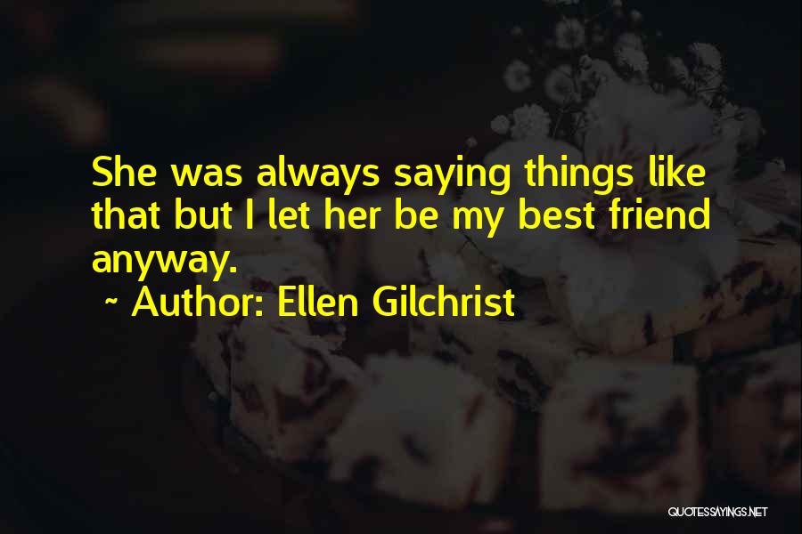 Ellen Gilchrist Quotes: She Was Always Saying Things Like That But I Let Her Be My Best Friend Anyway.