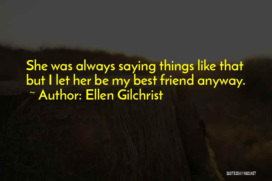 Ellen Gilchrist Quotes: She Was Always Saying Things Like That But I Let Her Be My Best Friend Anyway.