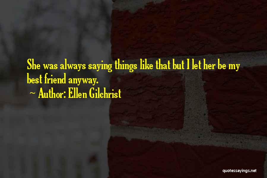 Ellen Gilchrist Quotes: She Was Always Saying Things Like That But I Let Her Be My Best Friend Anyway.