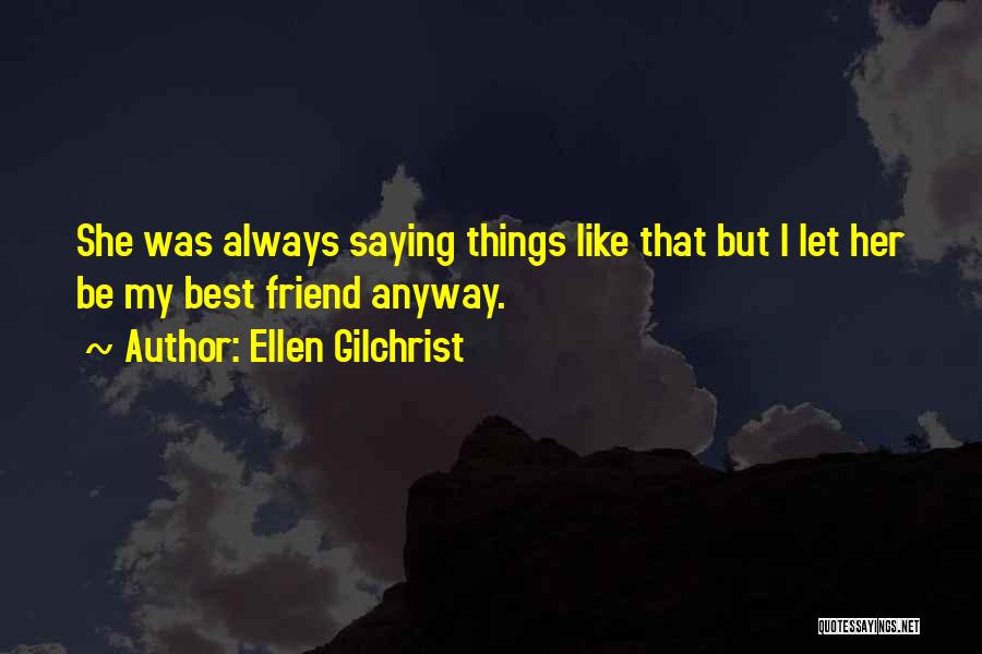 Ellen Gilchrist Quotes: She Was Always Saying Things Like That But I Let Her Be My Best Friend Anyway.