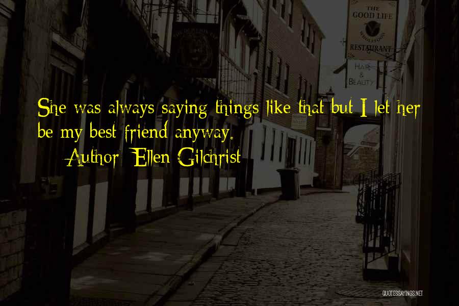 Ellen Gilchrist Quotes: She Was Always Saying Things Like That But I Let Her Be My Best Friend Anyway.