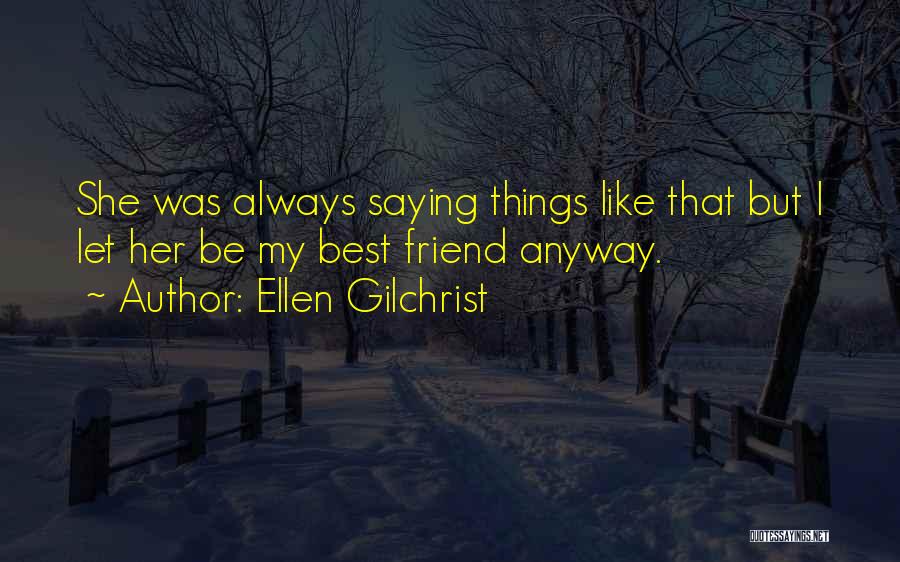 Ellen Gilchrist Quotes: She Was Always Saying Things Like That But I Let Her Be My Best Friend Anyway.