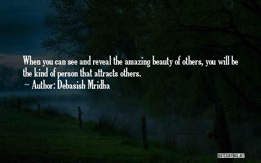 Debasish Mridha Quotes: When You Can See And Reveal The Amazing Beauty Of Others, You Will Be The Kind Of Person That Attracts