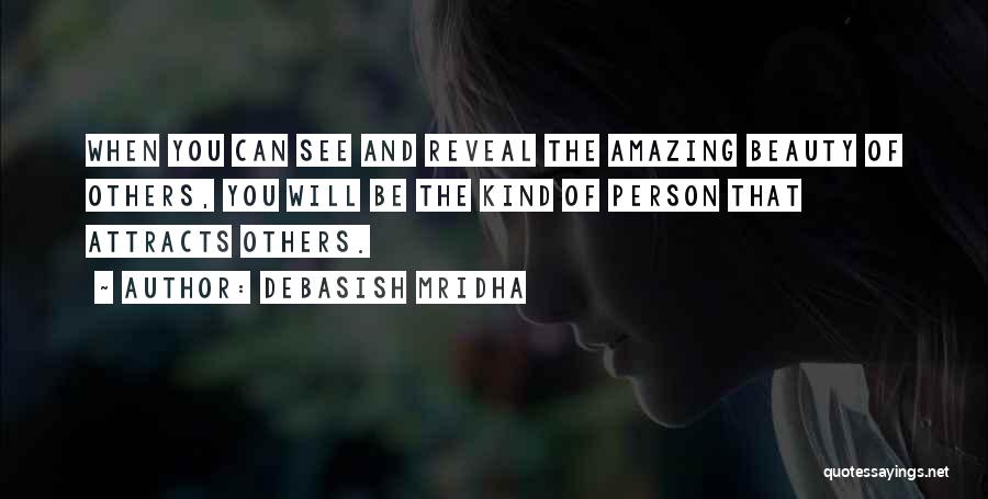 Debasish Mridha Quotes: When You Can See And Reveal The Amazing Beauty Of Others, You Will Be The Kind Of Person That Attracts