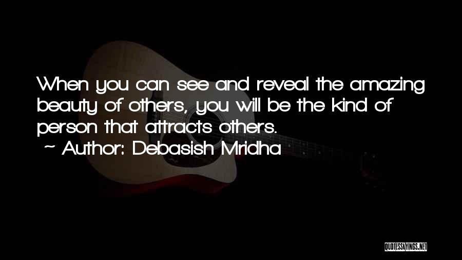 Debasish Mridha Quotes: When You Can See And Reveal The Amazing Beauty Of Others, You Will Be The Kind Of Person That Attracts