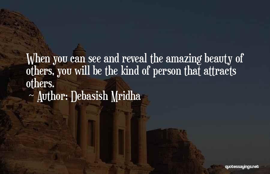 Debasish Mridha Quotes: When You Can See And Reveal The Amazing Beauty Of Others, You Will Be The Kind Of Person That Attracts