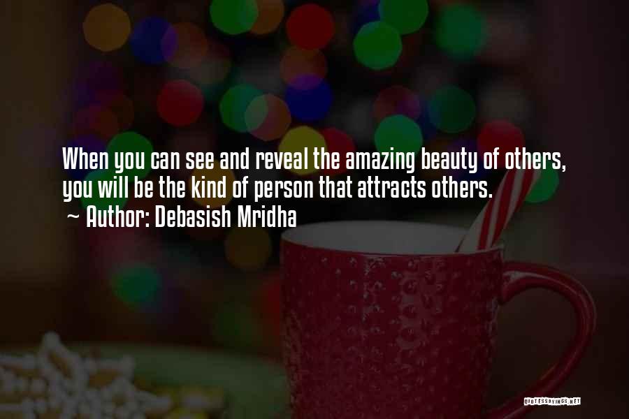 Debasish Mridha Quotes: When You Can See And Reveal The Amazing Beauty Of Others, You Will Be The Kind Of Person That Attracts